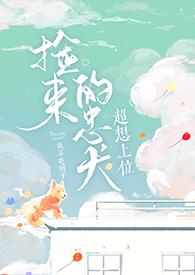 捡来的忠犬超想上位 捡来的忠犬超想上位